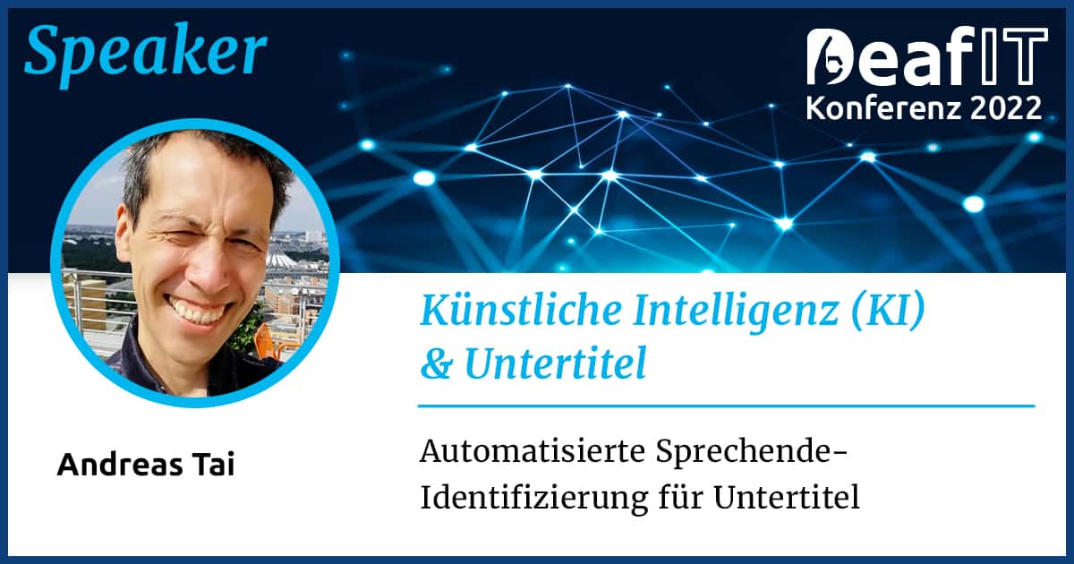 Eine Grafik mit einem Profilbild einer männlichen Person und Text "Speaker, DeafIT Konferenz 2022, Künstliche Intelligenz (KI) & Untertitel, Andreas Tai, Automatisierte Sprechende-Identifizierung für Untertitel"