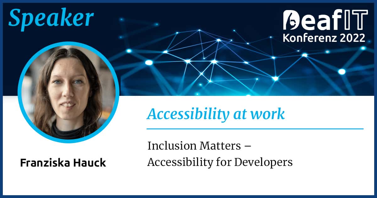 A graphic with a profile picture of a female person and text "Speaker, DeafIT Conference 2022, Accessibility in the Workplace, Franziska Hauck, Inclusion Matters – Accessibility for Developers”