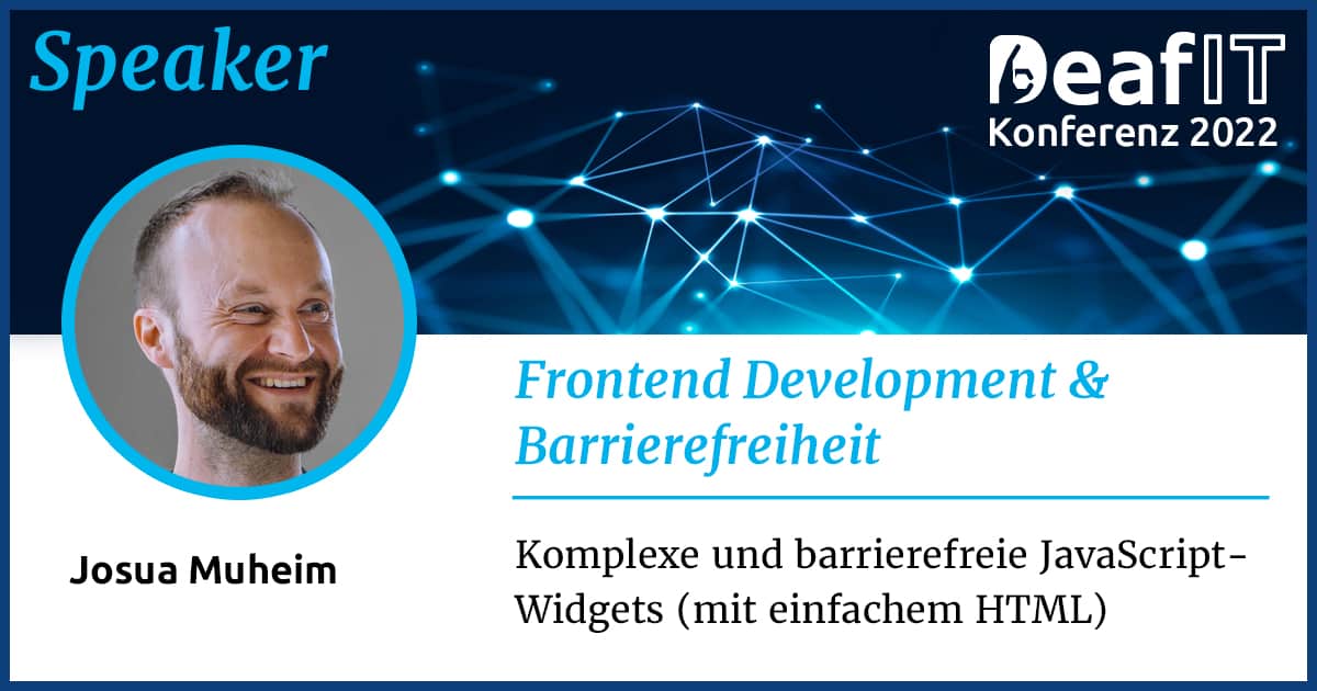 Eine Grafik mit einem Profilbild einer männlichen Person und Text „Speaker, DeafIT Konferenz 2022, Frontend Development, Barrierefreiheit, Josua Muheim, Komplexe und barrierefreie JavaScript- Widgets (mit einfachem HTML)“