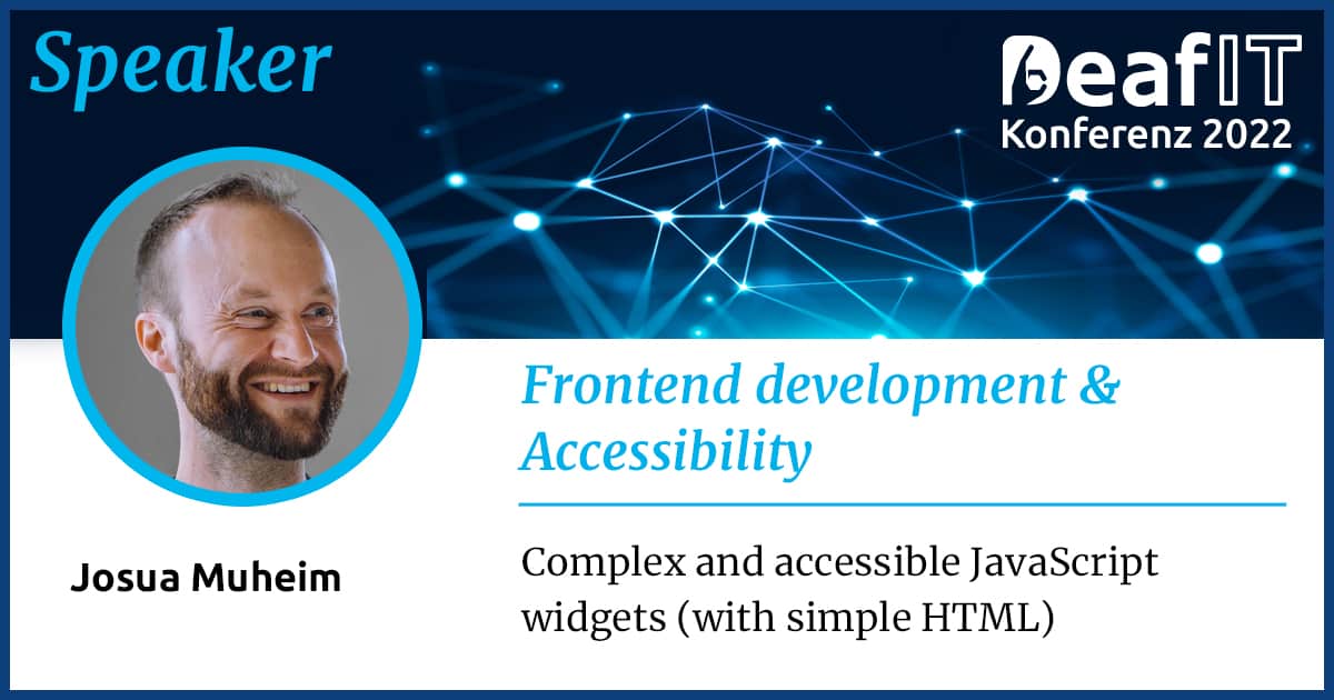 A graphic with a profile picture of a male person and text "Speaker, DeafIT Conference 2022, Frontend Development, Accessibility, Josua Muheim, Complex and accessible JavaScript widgets (with simple HTML)”