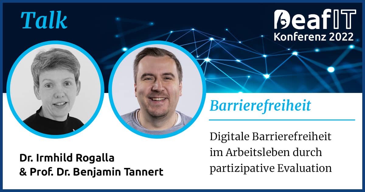 Eine Grafik mit einem Profilbild einer weiblichen und männlichen Person und Text „Talk, DeafIT Konferenz 2022, Barrierefreiheit, Dr. Irmhild Rogalla und Prof. Dr. Benjamin Tannert, Digitale Barrierefreiheit im Arbeitsleben durch partizipative Evaluation"